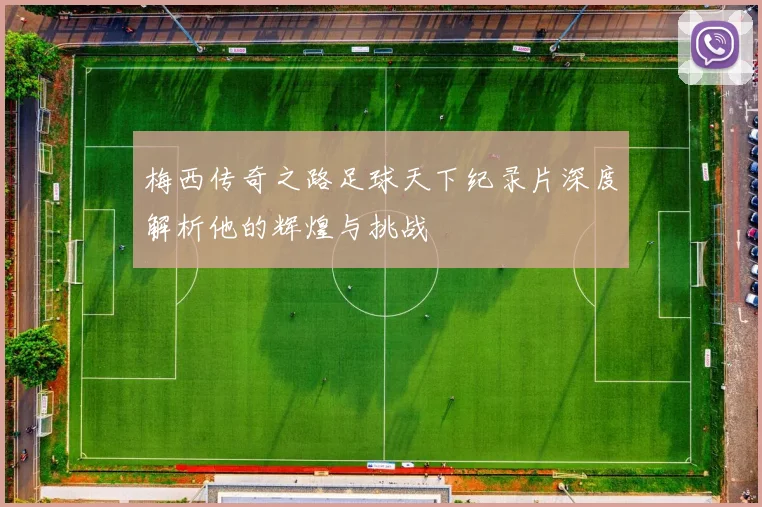 梅西传奇之路足球天下纪录片深度解析他的辉煌与挑战