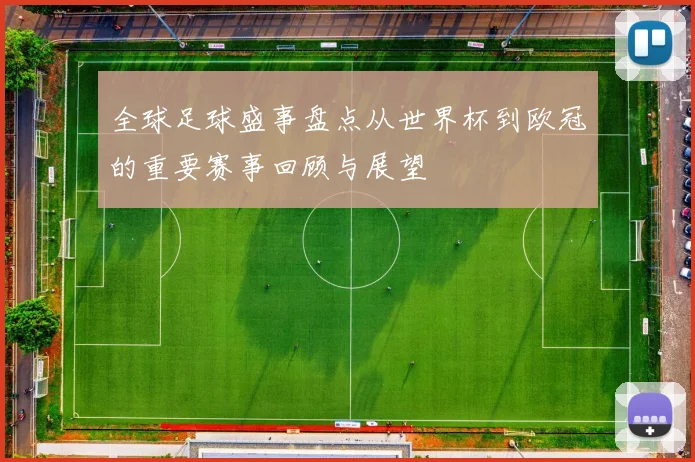 全球足球盛事盘点从世界杯到欧冠的重要赛事回顾与展望