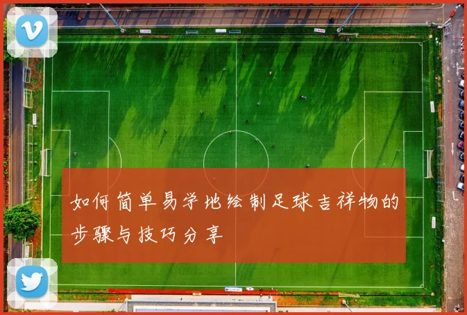 如何简单易学地绘制足球吉祥物的步骤与技巧分享