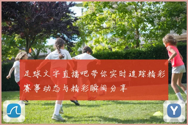 足球文字直播吧带你实时追踪精彩赛事动态与精彩瞬间分享
