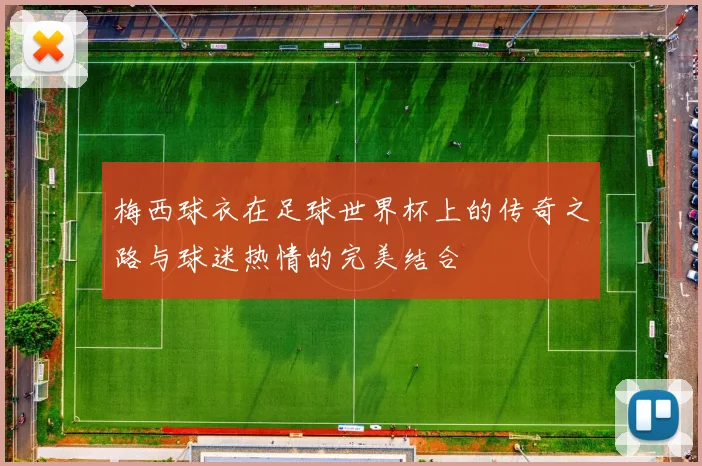 梅西球衣在足球世界杯上的传奇之路与球迷热情的完美结合