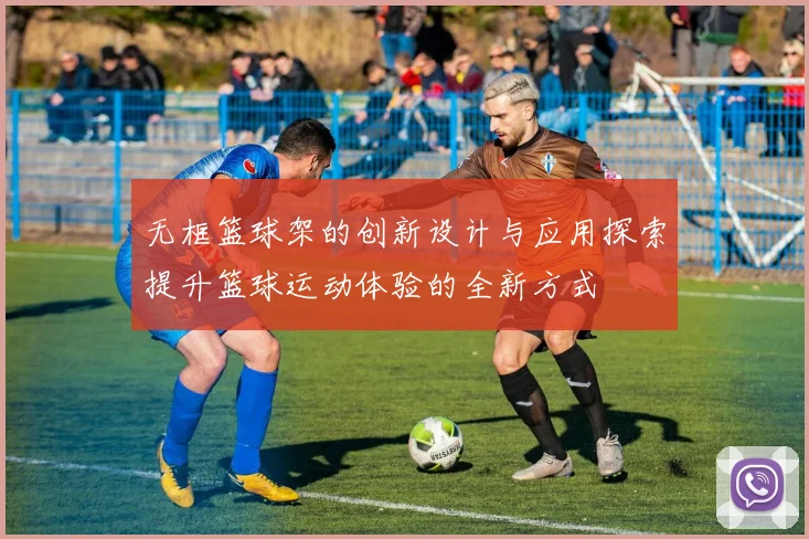 无框篮球架的创新设计与应用探索提升篮球运动体验的全新方式