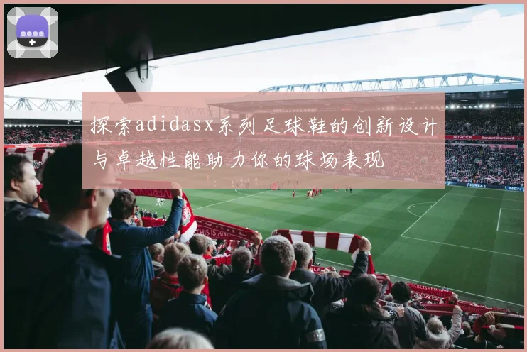 探索adidasx系列足球鞋的创新设计与卓越性能助力你的球场表现